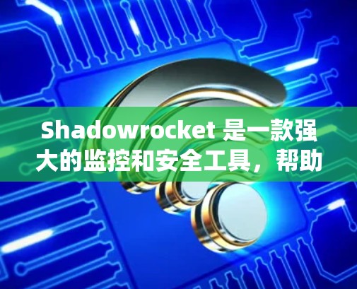 Shadowrocket 是一款强大的监控和安全工具，帮助用户实时监控目标设备和系统，预防潜在的异常。以下是对 Shadowrocket 的详细教程
