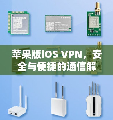 苹果版iOS VPN,安全与便捷的通信解决方案 苹果版iOS VPN,安全与便捷的通信解决方案