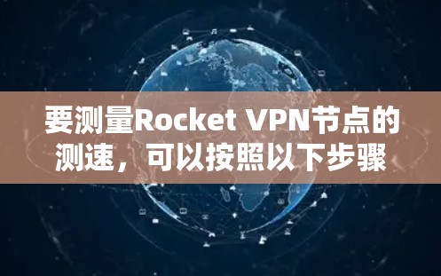 要测量Rocket VPN节点的测速,可以按照以下步骤进行 要测量Rocket VPN节点的测速,可以按照以下步骤进行