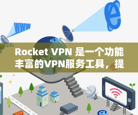 Rocket VPN 是一个功能丰富的VPN服务工具,提供了多种功能选项,适合不同用户的需求。以下是它的主要功能 Rocket VPN 是一个功能丰富的VPN服务工具,提供了多种功能选项,适合不同用户的需求。以下是它的主要功能