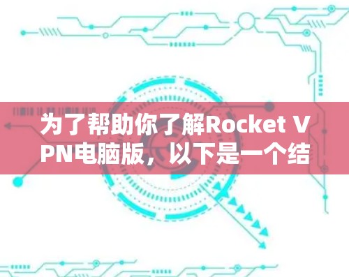 为了帮助你了解Rocket VPN电脑版，以下是一个结构化的总结和建议，涵盖各个方面