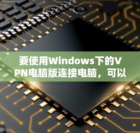要使用Windows下的VPN电脑版连接电脑,可以使用以下几种软件,每种软件都有其独特的功能和使用方法。以下是推荐的几种VPN软件 要使用Windows下的VPN电脑版连接电脑,可以使用以下几种软件,每种软件都有其独特的功能和使用方法。以下是推荐的几种VPN软件