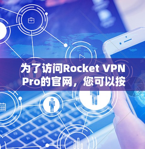 为了访问Rocket VPN Pro的官网,您可以按照以下步骤操作 为了访问Rocket VPN Pro的官网,您可以按照以下步骤操作
