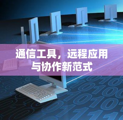 通信工具,远程应用与协作新范式 通信工具,远程应用与协作新范式