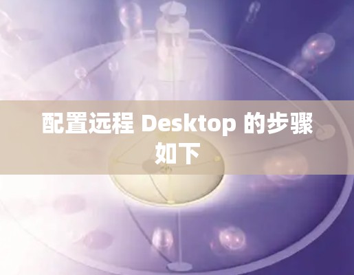 配置远程 Desktop 的步骤如下