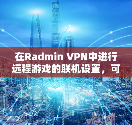 在Radmin VPN中进行远程游戏的联机设置，可以通过以下步骤完成