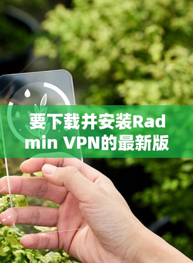 要下载并安装Radmin VPN的最新版客户端，按照以下步骤操作