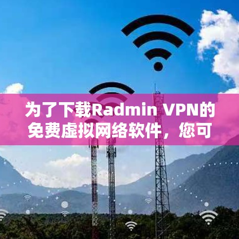 为了下载Radmin VPN的免费虚拟网络软件，您可以按照以下步骤进行操作