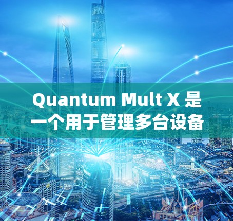 Quantum Mult X 是一个用于管理多台设备订阅的 iOS 工具,类似于 Manageth(管理多设备工具)以下是详细的使用指南 Quantum Mult X 是一个用于管理多台设备订阅的 iOS 工具,类似于 Manageth(管理多设备工具)以下是详细的使用指南