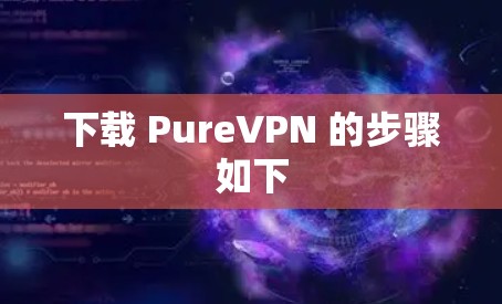 下载 PureVPN 的步骤如下