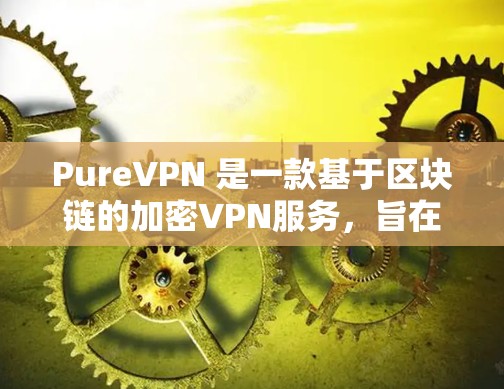 PureVPN 是一款基于区块链的加密VPN服务，旨在提供安全、可靠和便捷的网络连接。如果你正在寻找最新且功能丰富的VPN应用，以下是一些推荐的 PureVPN 应用及其特点