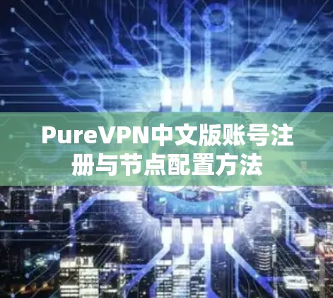 PureVPN中文版账号注册与节点配置方法