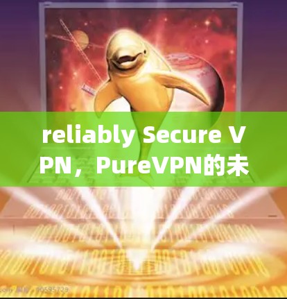 reliably Secure VPN,PureVPN的未来 reliably Secure VPN,PureVPN的未来