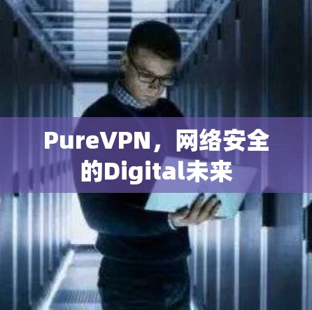 PureVPN,网络安全的Digital未来 PureVPN,网络安全的Digital未来