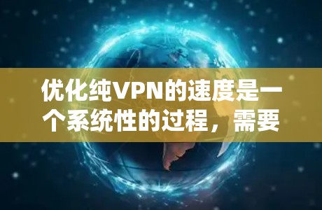 优化纯VPN的速度是一个系统性的过程，需要综合考虑多个因素。以下是一个清晰的步骤指南
