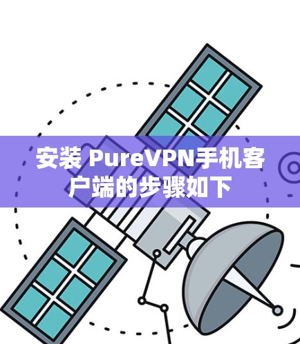 安装 PureVPN手机客户端的步骤如下 安装 PureVPN手机客户端的步骤如下