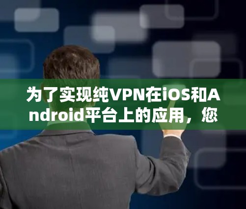 为了实现纯VPN在iOS和Android平台上的应用，您可以按照以下步骤进行