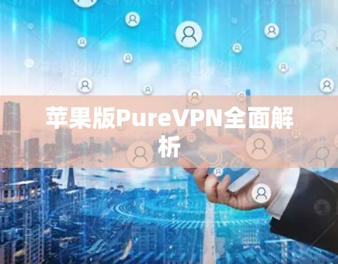 苹果版PureVPN全面解析
