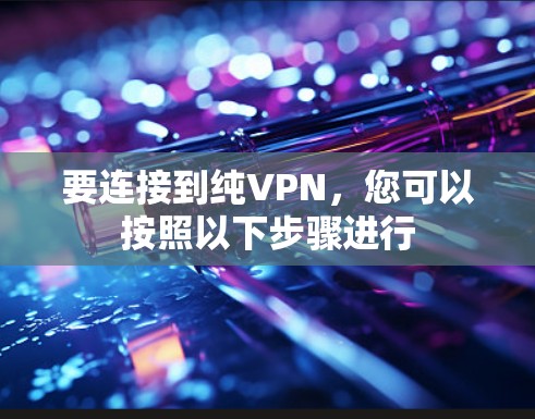 要连接到纯VPN，您可以按照以下步骤进行