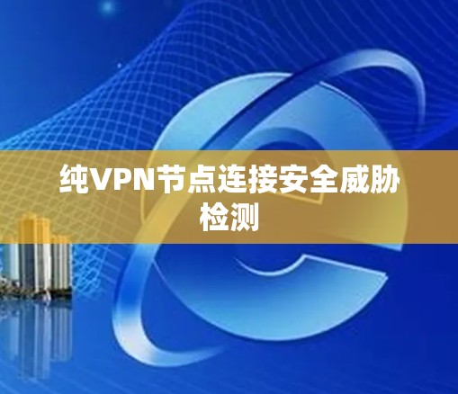 纯VPN节点连接安全威胁检测 纯VPN节点连接安全威胁检测