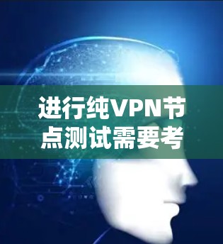 进行纯VPN节点测试需要考虑多个因素，包括硬件设备、软件配置、安全设置以及测试环境的模拟情况。以下是一些步骤和建议，帮助您进行测试