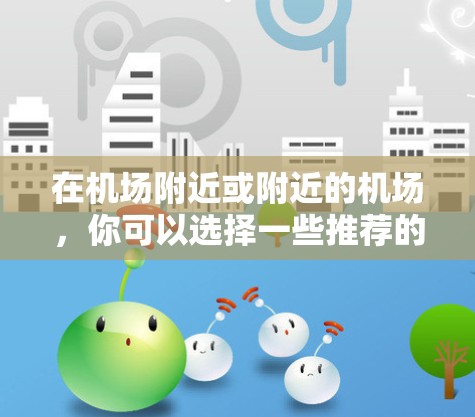 在<strong>机场</strong>附近或附近的<strong>机场</strong>，你可以选择一些推荐的 VPN 点节点和高速VPN服务。以下是一些推荐的VPN点节点和服务，帮助你访问国际服务器