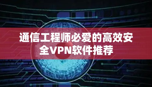 通信工程师必爱的高效安全VPN软件推荐