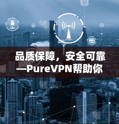 品质保障，安全可靠—PureVPN帮助你远离网络威胁