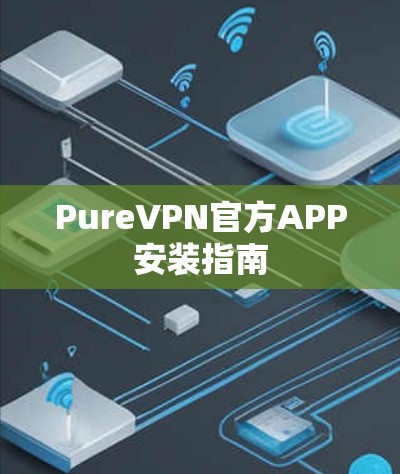PureVPN官方APP安装指南 PureVPN官方APP安装指南