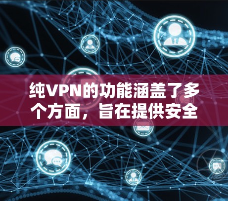 纯VPN的功能涵盖了多个方面,旨在提供安全、高效和隐私的网络连接。以下是其主要功能的详细分类 纯VPN的功能涵盖了多个方面,旨在提供安全、高效和隐私的网络连接。以下是其主要功能的详细分类
