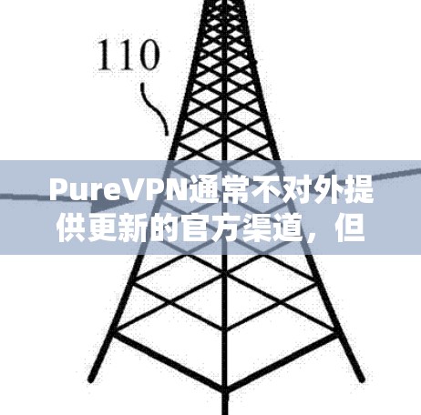 PureVPN通常不对外提供更新的官方渠道，但如果您在使用过程中遇到了问题或需要确保VPN的安全性，以下是您可能需要了解的步骤