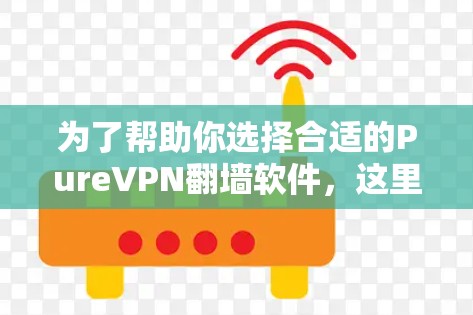 为了帮助你选择合适的PureVPN翻墙软件，这里是一些推荐的稳定<strong>梯子</strong>，并涵盖它们的主要特点和适合的使用场景