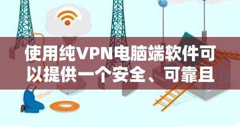 使用纯VPN电脑端软件可以提供一个安全、可靠且无延迟的VPN连接体验。以下是一个清晰的步骤指南，帮助您顺利完成配置