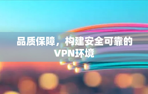 品质保障,构建安全可靠的VPN环境 品质保障,构建安全可靠的VPN环境