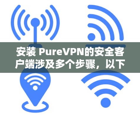 安装 PureVPN的安全客户端涉及多个步骤，以下是一个清晰的指南