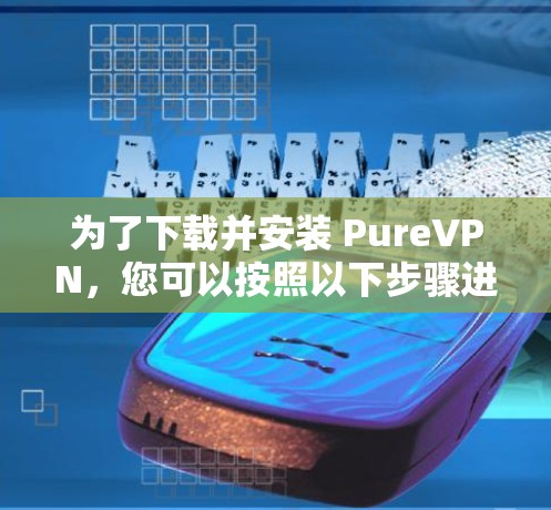 为了下载并安装 PureVPN,您可以按照以下步骤进行 为了下载并安装 PureVPN,您可以按照以下步骤进行