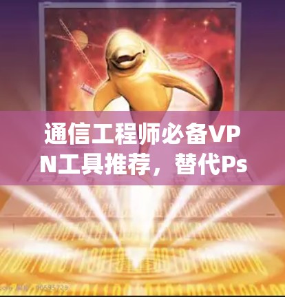 通信工程师必备VPN工具推荐,替代Psiphon的自由选择 通信工程师必备VPN工具推荐,替代Psiphon的自由选择