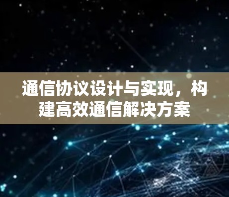 通信协议设计与实现，构建高效通信解决方案