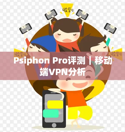 Psiphon Pro评测｜移动端VPN分析