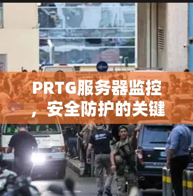 PRTG服务器监控,安全防护的关键之路 PRTG服务器监控,安全防护的关键之路