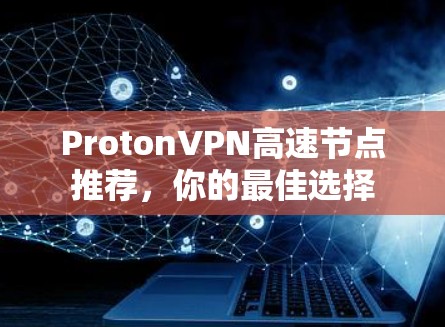 ProtonVPN高速节点推荐，你的最佳选择