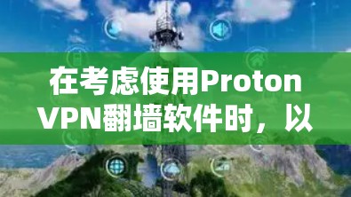 在考虑使用ProtonVPN<strong>翻墙</strong>软件时，以下是在不同方面的评估和总结