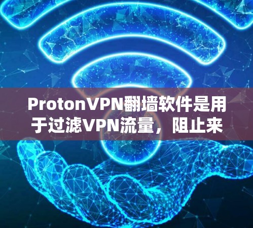 ProtonVPN<strong>翻墙</strong>软件是用于过滤VPN流量，阻止来自中国、日本、韩国等国家的访问的工具。以下是对该软件的综合评估