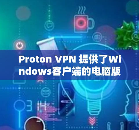 Proton VPN 提供了Windows客户端的电脑版，方便用户远程访问Proton VPN。以下是使用Proton VPN 的Windows客户端的基本步骤