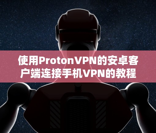 使用ProtonVPN的安卓客户端连接手机VPN的教程如下
