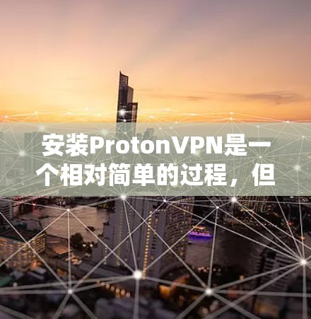 安装ProtonVPN是一个相对简单的过程，但为了确保安全和正确，建议按照以下步骤进行