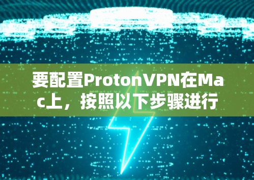 要配置ProtonVPN在Mac上，按照以下步骤进行