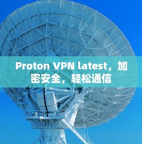 Proton VPN latest，加密安全，轻松通信