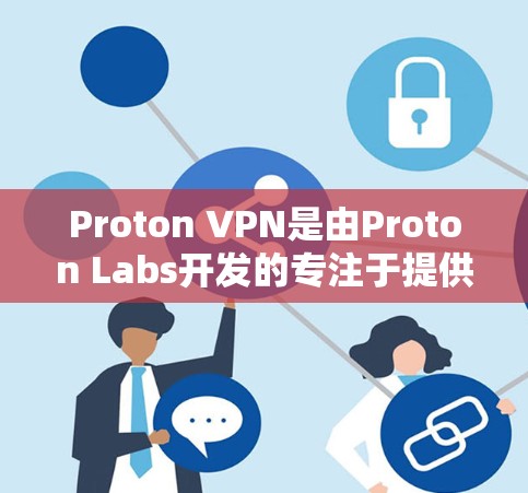 Proton VPN是由Proton Labs开发的专注于提供安全的VPN服务软件,尤其适用于企业用户,因为其支持企业级的加密和安全设置。以下是关于Proton VPN的详细介绍 Proton VPN是由Proton Labs开发的专注于提供安全的VPN服务软件,尤其适用于企业用户,因为其支持企业级的加密和安全设置。以下是关于Proton VPN的详细介绍
