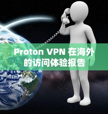 Proton VPN 在海外的访问体验报告
